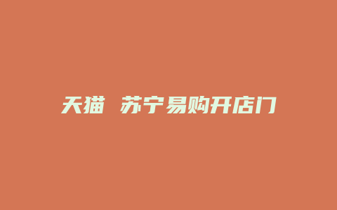天猫 苏宁易购开店门槛