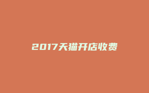 2017天猫开店收费标准
