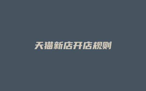 天猫新店开店规则