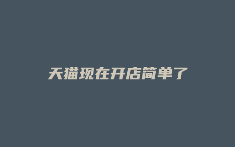 天猫现在开店简单了