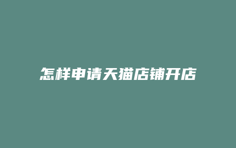 怎样申请天猫店铺开店铺流程