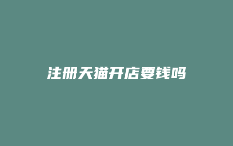 注册天猫开店要钱吗
